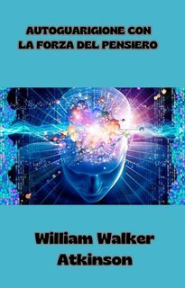 William Walker Atkinson - Autoguarigione con la forza del pensiero (2024)