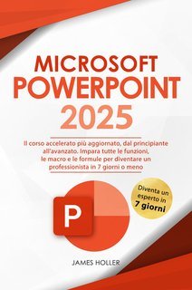 James Holler - Microsoft powerpoint. Il corso accelerato più aggiornato, dal principiante all'avanzato (2024)