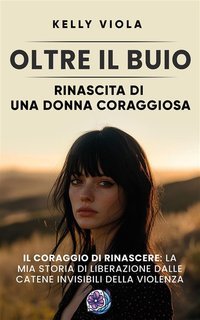 Kelly Viola - Oltre il buio. Rinascita di una donna coraggiosa (2024)