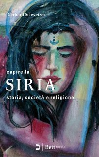 Gerhard Schweizer - Capire la Siria. Storia, società e religione (2018)