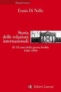 Ennio Di Nolfo - Storia delle relazioni internazionali II. Gli anni della guerra fredda 1946-1990 (2015)