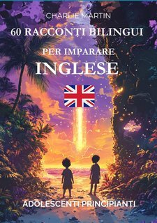 Charlie Martin - 60 racconti bilingui per imparare l’inglese. Adolescenti principianti (2025)