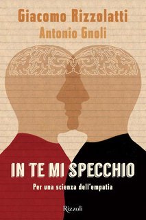 Giacomo Rizzolatti, Antonio Gnoli - In te mi specchio. Per una scienza dell'empatia (2016)