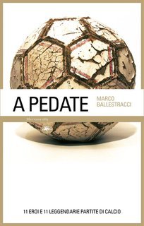 Marco Ballestracci - A pedate.  11 eroi e 11 leggendarie partite di calcio (2024)