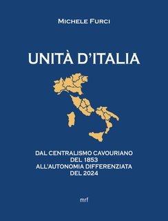 Michele Furci - Unità d'Italia. Dal centralismo cavouriano del 1853 all'autonomia differenziata del 2024 (2025)