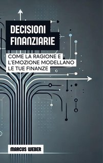 Marcus Weber - Decisioni Finanziarie. Come la ragione e l'emozione modellano le tue finanze (2025)