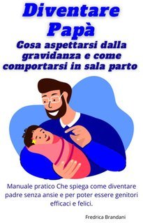 Fredrica Brandani - Diventare papà. Cosa aspettarsi dalla gravidanza e come comportarsi in sala parto (2025)