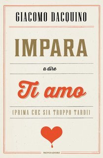 Giacomo Dacquino - Impara a dire ti amo (prima che sia troppo tardi) (2013)