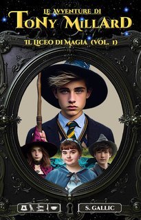 S. Gallic - Le Avventure di Tony Millard. Il Liceo di Magia Vol. 1 (2025)