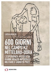 Lucia Araldi - 600 giorni nel campo KZ Mittelbau-Dora. L'esperienza vissuta da Gianni Araldi internato militare e uomo di pace (2024)