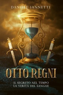 Daniele Iannetti - Otto regni Vol. 1. Il segreto nel tempo, la verità del sangue (2025)