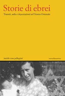 Imelde Rosa Pellegrini - Storie di ebrei. Transiti, asilo e deportazioni nel Veneto Orientale (2025)