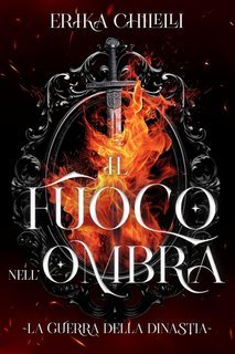 Erika Chilelli - La guerra della dinastia Vol. 1. Il fuoco nell'ombra (2025)