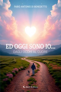 Fabio Antonio Di Benedetto, Giuseppe Aletti - Ed oggi sono io.... dagli occhi al cuore (2025)