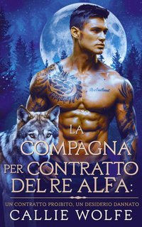 Callie Wolfe - La Compagna per Contratto del Re Alfa (2025)
