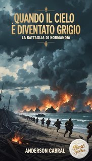 Anderson Cabral - Quando il Cielo è diventato Grigio. La Battaglia di Normandia (2025)