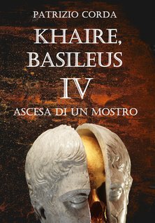 Patrizio Corda - Khaire, Basileus. Ascesa di un mostro. Il Romanzo della Dinastia Eracliana Vol. 4 (2025)