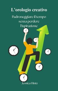 Jessica Hintz - L'orologio creativo. Padroneggiare il tempo senza perdere l'ispirazione (2025)