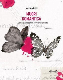 Matteo Grilli - Muori romantica. La meravigliosa fine dell'eterno amante (2023)