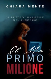 Chiara Mente - Il mio primo milione. Il prezzo invisibile del successo (2025)