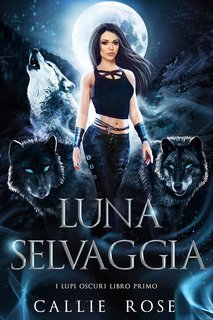 Callie Rose - I Lupi Oscuri Vol. 1. Luna Selvaggia (2025)