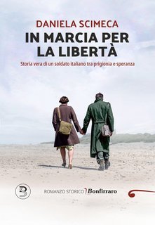 Daniela Scimeca - In marcia per la libertà. Storia vera di un soldato italiano tra prigionia e speranza (2025)