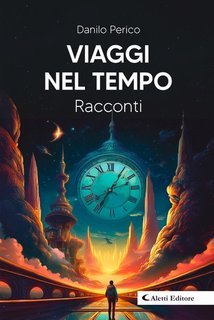 Danilo Perico, Giuseppe Aletti - Viaggi nel tempo. Racconti (2025)