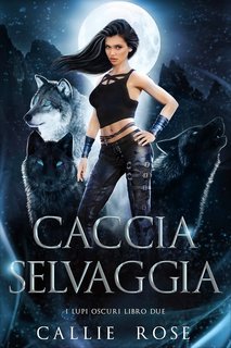 Callie Rose - I Lupi Oscuri Vol. 2. Caccia Selvaggia (2025)