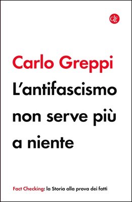 Carlo Greppi - L'antifascismo non serve più a niente. La storia alla prova dei fatti (2020)