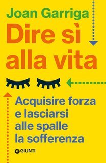 Joan Garriga - Dire sì alla vita. Acquisire forza e lasciarsi alle spalle la sofferenza (2025)
