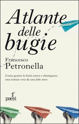 Francesco Petronella - Atlante delle bugie. Come gestire le fonti estere e distinguere una notizia vera da una fake news (2023)