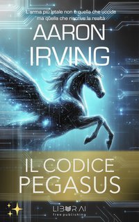 Aaron Irving - Il Codice Pegasus. L'arma più letale non è quella che uccide ma quella che riscrive la realtà (2025)