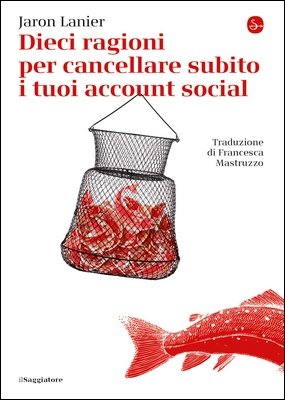 Jaron Lanier - Dieci ragioni per cancellare subito i tuoi account social (2018)