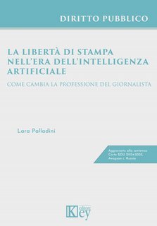 Lara Palladini - La libertà di stampa nell’era dell’intelligenza artificiale. Come cambia la professione del giornalista (2025)