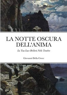Giovanni Della Croce - La notte oscura dell'anima. La tua luce brillerà nelle tenebre (2023)