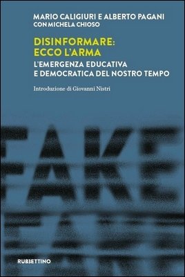 Mario Caligiuri, Alberto Pagani, Michela Chioso - Disinformare: ecco l'arma. L'emergenza educativa e democratica del nostro tempo (2024)