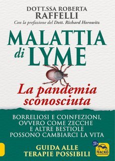 Roberta Raffelli - Malattia di Lyme, la pandemia sconosciuta. Borreliosi e coinfezioni, ovvero come zecche e altre bestiole possono cambiarci la vita. Guida alle terapie possibili (2024)