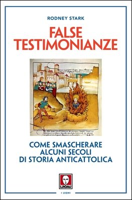 Rodney Stark - False testimonianze. Come smascherare alcuni secoli di storia anticattolica (2016)