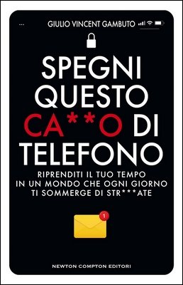 Giulio Vincent Gambuto - Spegni questo ca••o di telefono. Riprenditi il tuo tempo in un mondo che ogni giorno ti sommerge di str•••ate (2024)