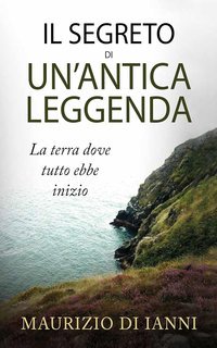 Maurizio Di Ianni - Il segreto di un'antica leggenda. La terra dove tutto ebbe inizio (2025)
