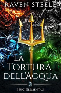 Raven Steele - I suoi Elementali Vol. 3. La Tortura dell'Acqua (2025)