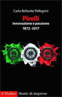 Carlo Bellavite Pellegrini - Pirelli, innovazione e passione. 1872-2017 (2018)