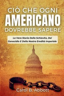 Carol B. Abbott - Ciò che ogni americano dovrebbe sapere. La vera storia della schiavitù, del genocidio e della nostra eredità imperiale (2025)