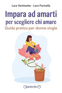 Lara Ventisette, Lara Farinella - Impara ad amarti per scegliere chi amare. Guida pratica per donne single (2025)