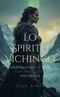 Skye Alden - Lo spirito vichingo. Abbracciare la vita con coraggio e resilienza (2025)