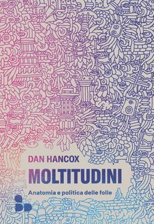 Dan Hancox - Moltitudini. Anatomia e politica delle folle (2025)