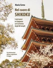 Maria Corno - Nel cuore di Shikoku. I miei passi in Giappone sul Cammino degli 88 templi (2025)