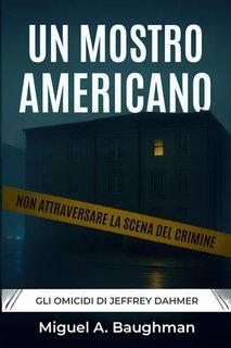 Miguel A. Baughman - Un mostro americano. Gli omicidi di Jeffrey Dahmer (2025)