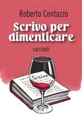 Roberto Centazzo - Scrivo per dimenticare (2025)