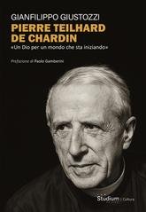 Gianfilippo Giustozzi - Pierre Teilhard de Chardin. «Un Dio per un mondo che sta iniziando» (2025)